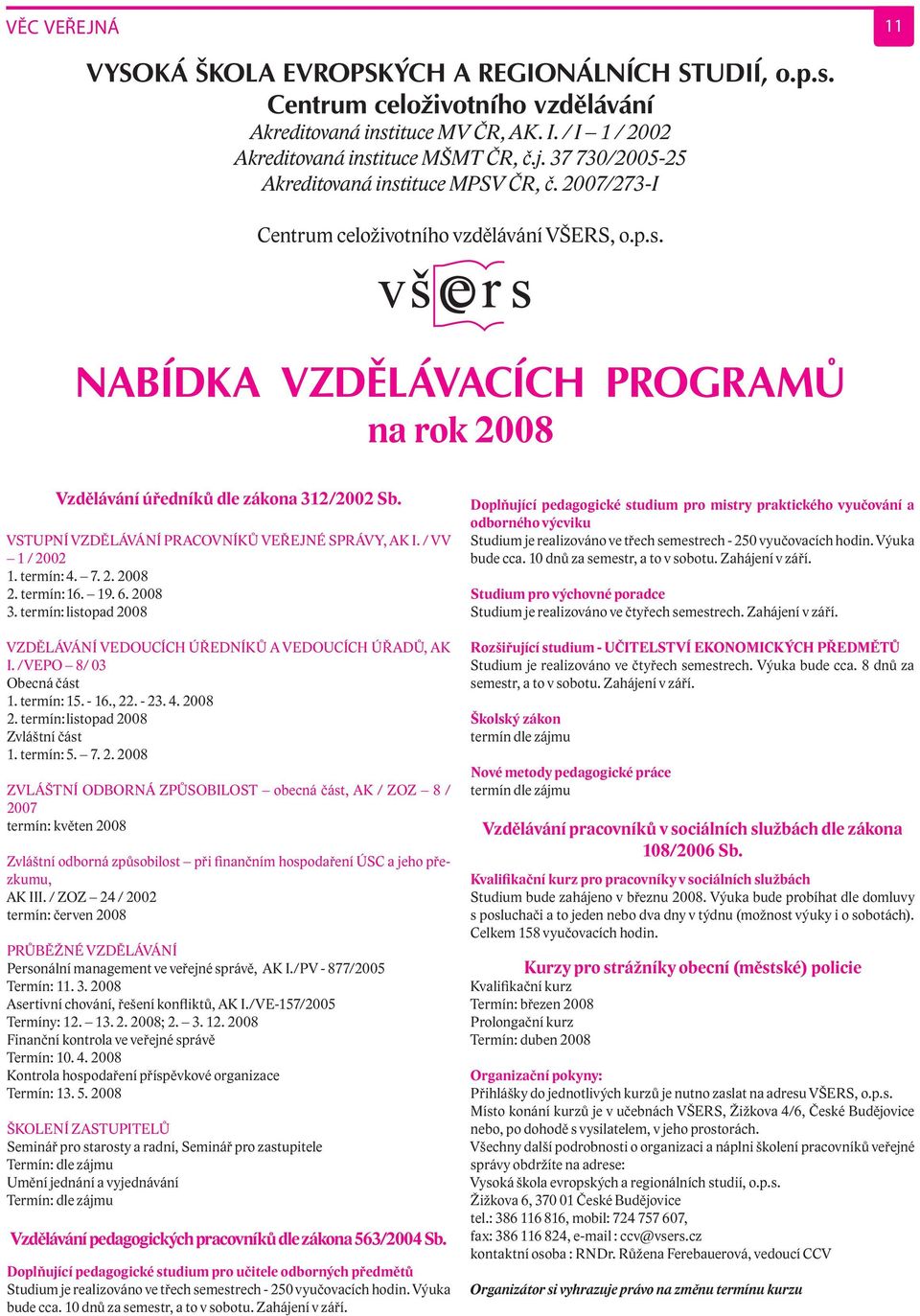 VSTUPNÍ VZDĚLÁVÁNÍ PRACOVNÍKŮ VEŘEJNÉ SPRÁVY, AK I. / VV 1 / 2002 1. termín: 4. 7. 2. 2008 2. termín: 16. 19. 6. 2008 3. termín: listopad 2008 VZDĚLÁVÁNÍ VEDOUCÍCH ÚŘEDNÍKŮ A VEDOUCÍCH ÚŘADŮ, AK I.