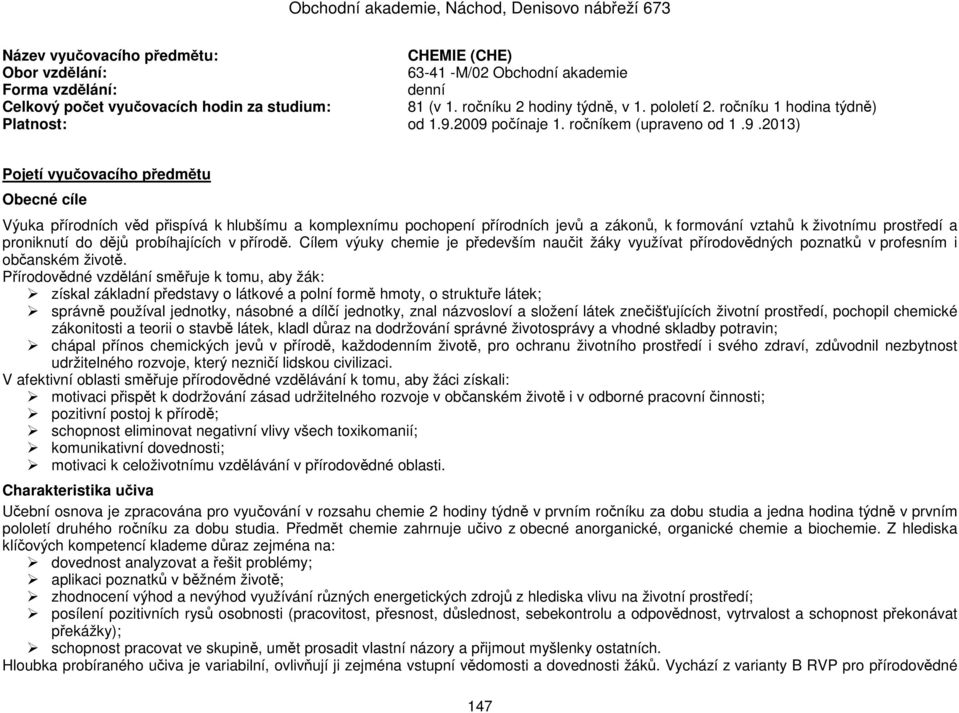 2009 počínaje 1. ročníkem (upraveno od 1.9.2013) Pojetí vyučovacího předmětu Obecné cíle Výuka přírodních věd přispívá k hlubšímu a komplexnímu pochopení přírodních jevů a zákonů, k formování vztahů