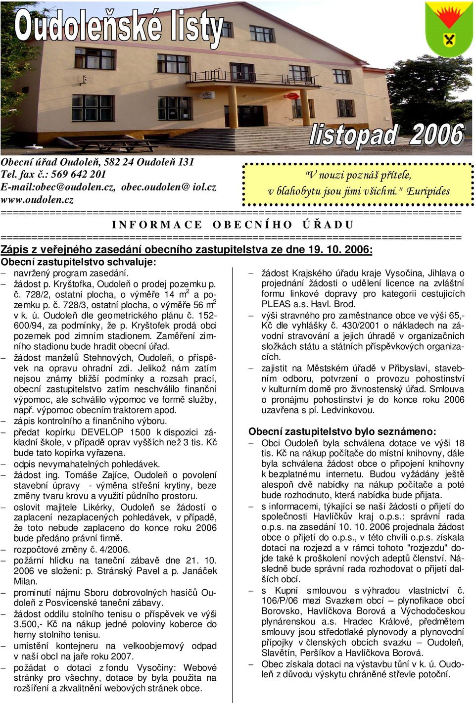 2006: Obecní zastupitelstvo schvaluje: navržený program zasedání. žádost p. Kryštofka, Oudoleň o prodej pozemku p. č. 728/2, ostatní plocha, o výměře 14 m 2 a pozemku p. č. 728/3, ostatní plocha, o výměře 56 m 2 v k.