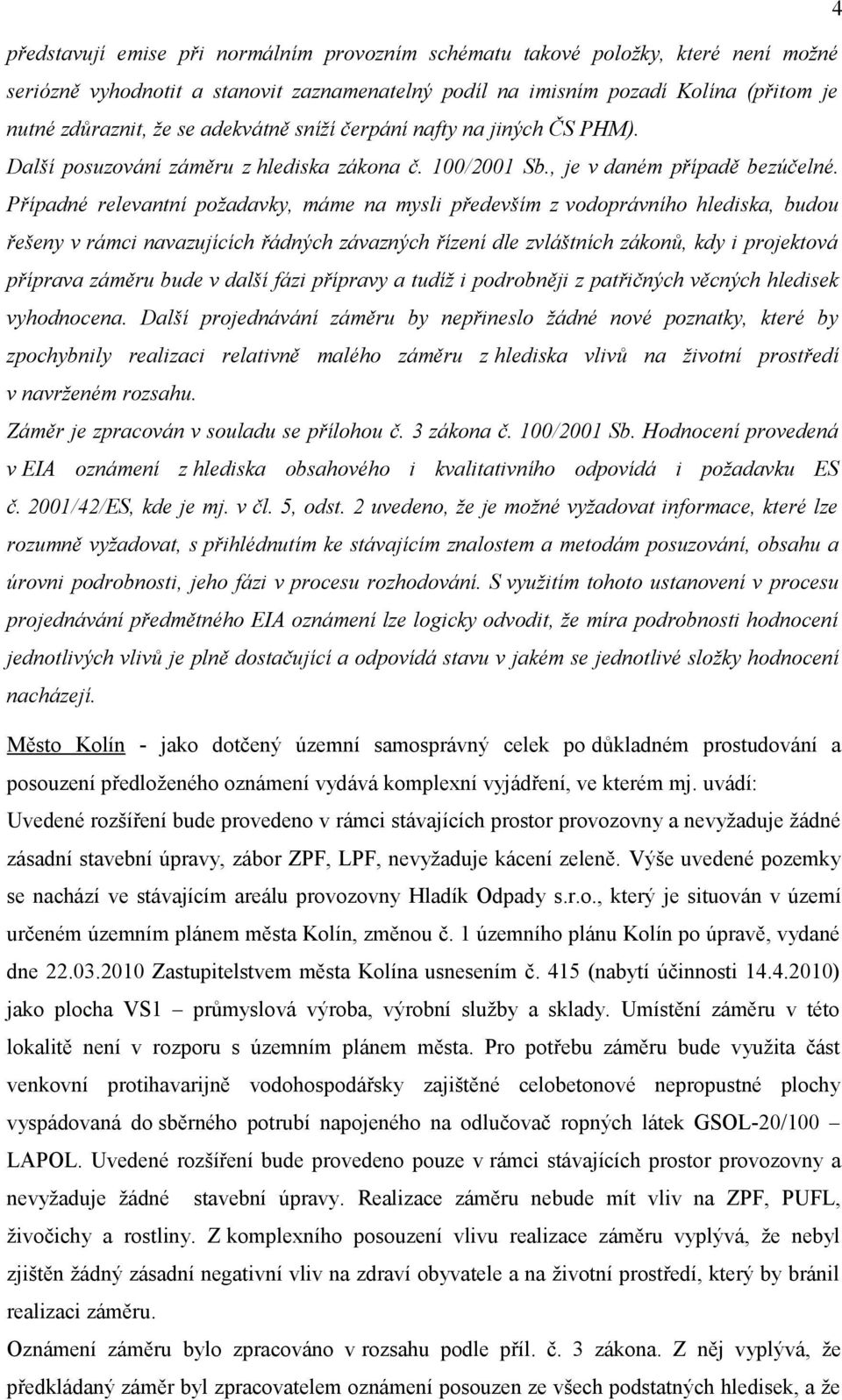 Případné relevantní požadavky, máme na mysli především z vodoprávního hlediska, budou řešeny v rámci navazujících řádných závazných řízení dle zvláštních zákonů, kdy i projektová příprava záměru bude