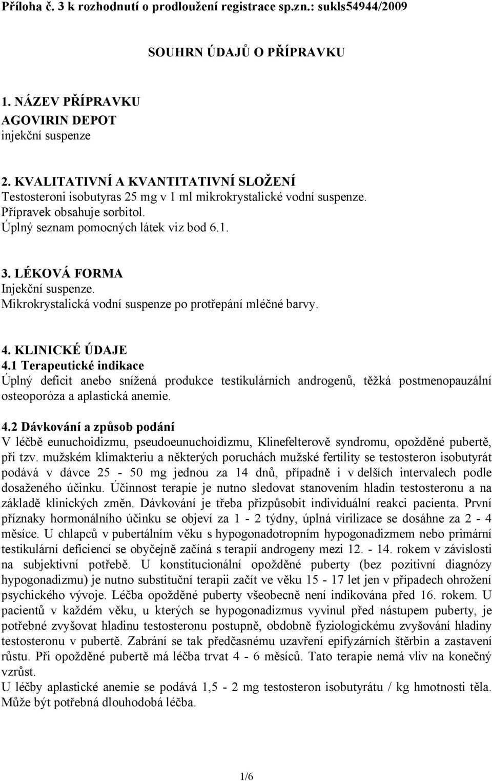 LÉKOVÁ FORMA Injekční suspenze. Mikrokrystalická vodní suspenze po protřepání mléčné barvy. 4. KLINICKÉ ÚDAJE 4.