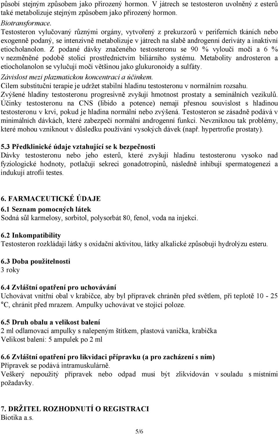 Z podané dávky značeného testosteronu se 90 % vyloučí močí a 6 % v nezměněné podobě stolicí prostřednictvím biliárního systému.