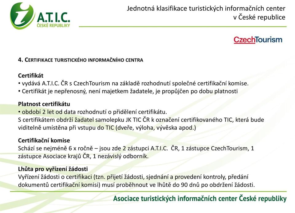 S certifikátem obdrží žadatel samolepku JK TIC ČR k označení certifikovaného TIC, která bude viditelně umístěna při vstupu do TIC (dveře, výloha, vývěska apod.