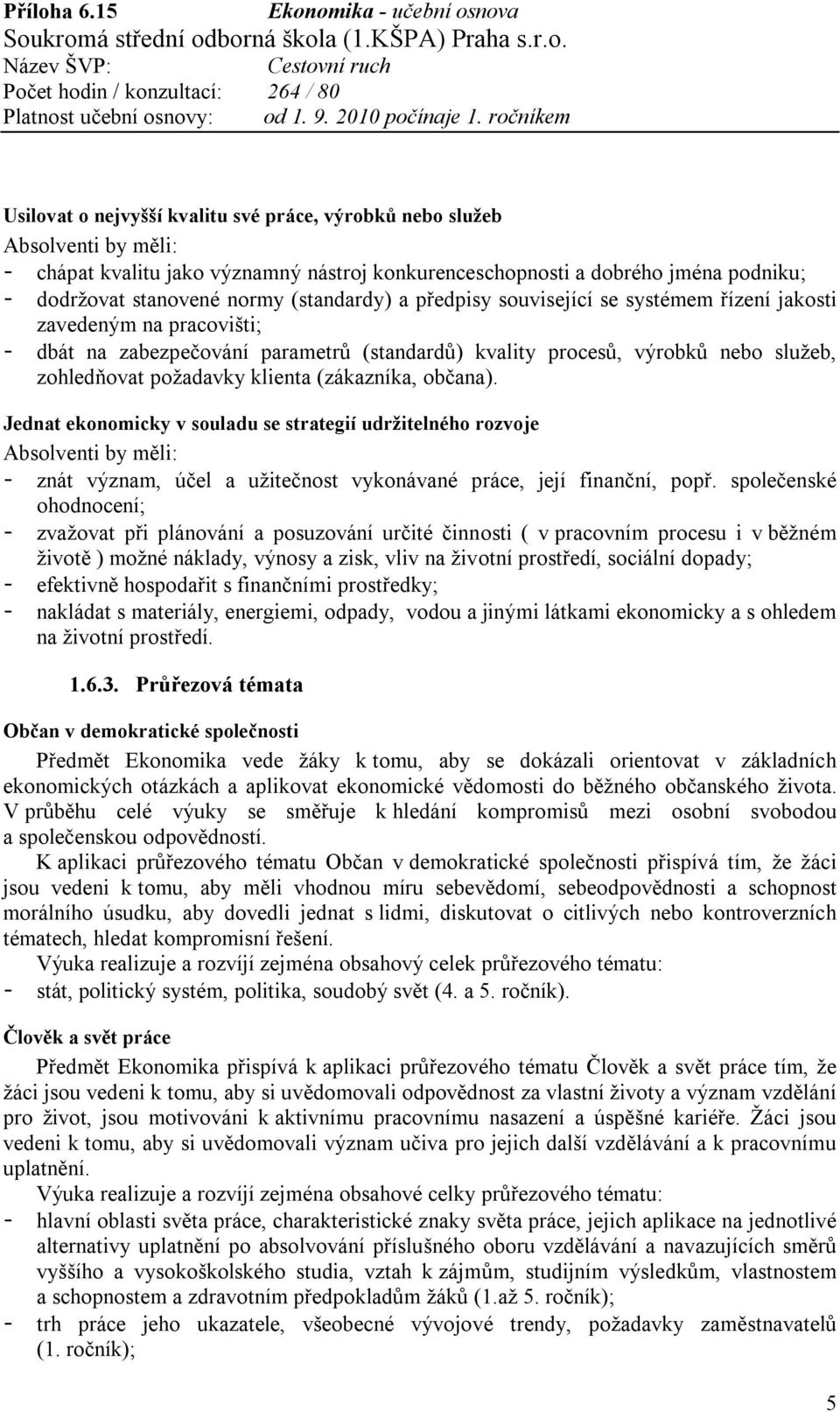 klienta (zákazníka, občana). Jednat ekonomicky v souladu se strategií udržitelného rozvoje Absolventi by měli: - znát význam, účel a užitečnost vykonávané práce, její finanční, popř.