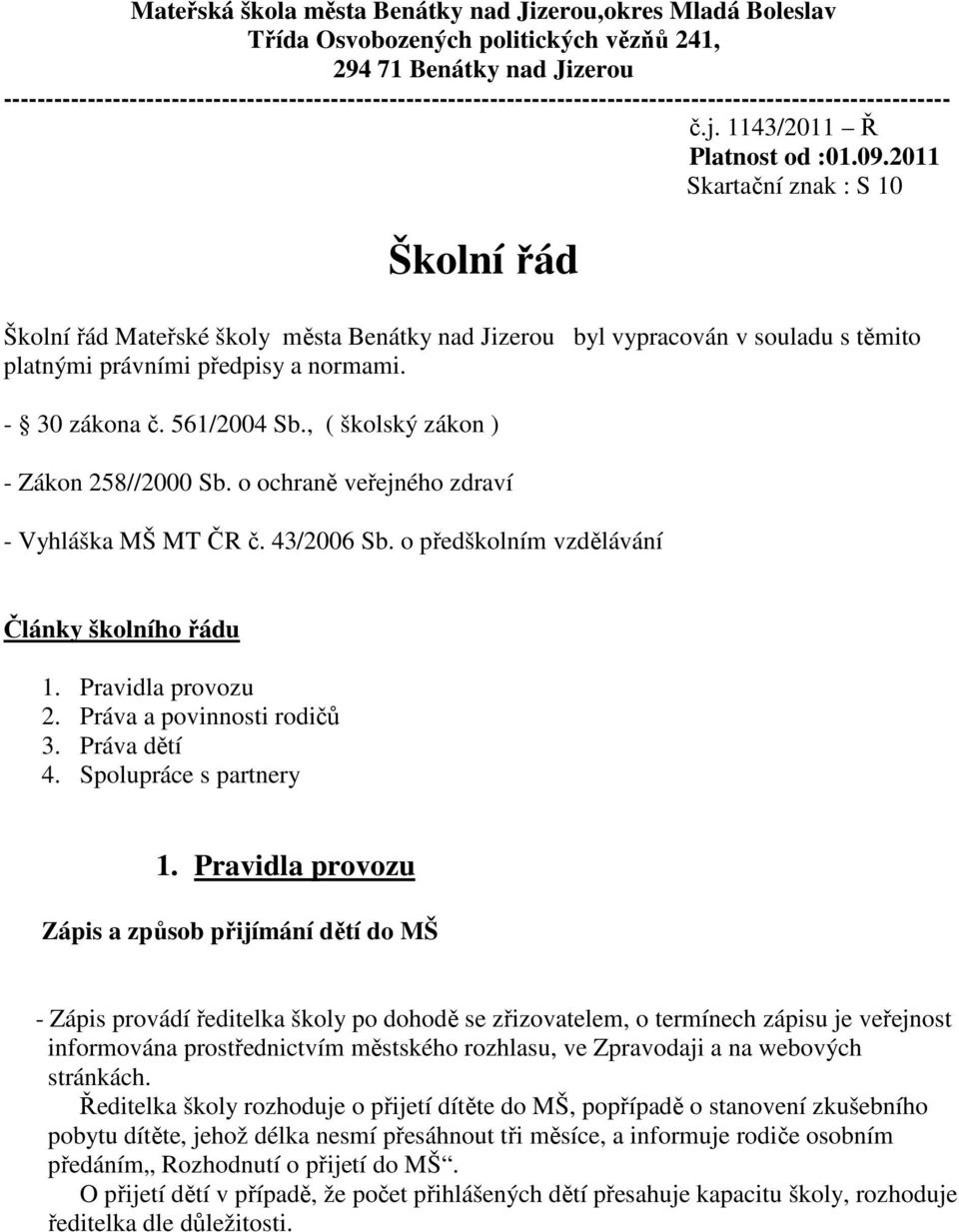 - 30 zákona č. 561/2004 Sb., ( školský zákon ) - Zákon 258//2000 Sb. o ochraně veřejného zdraví - Vyhláška MŠ MT ČR č. 43/2006 Sb. o předškolním vzdělávání Články školního řádu 1. Pravidla provozu 2.