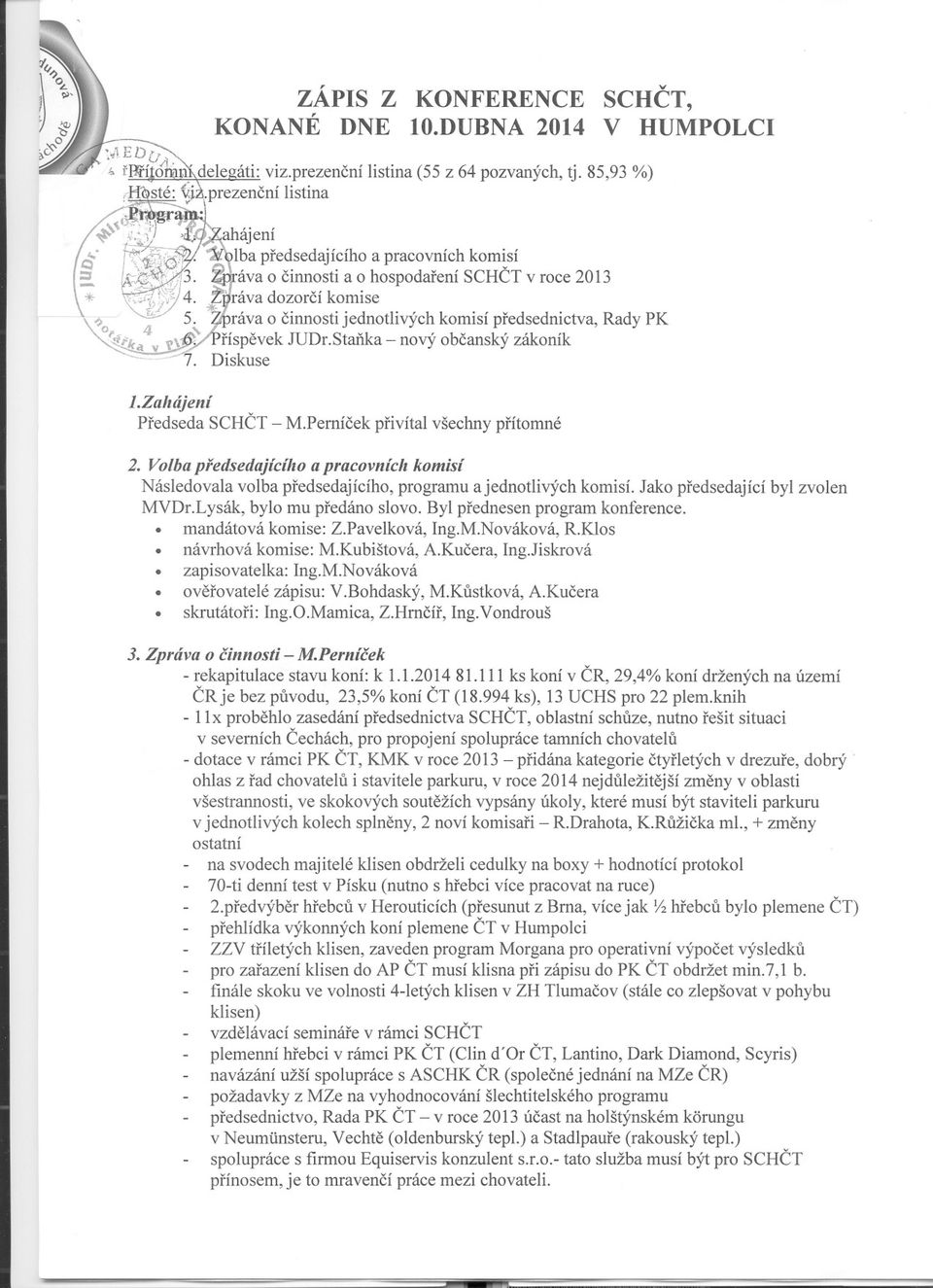 Následovala volba predsedajícího, programu a jednotlivých komisí Jako predsedající byl zvolen MVDrLysák, bylo mu predáno slovo Byl prednesen program konference mandátová komise: ZPavelková,