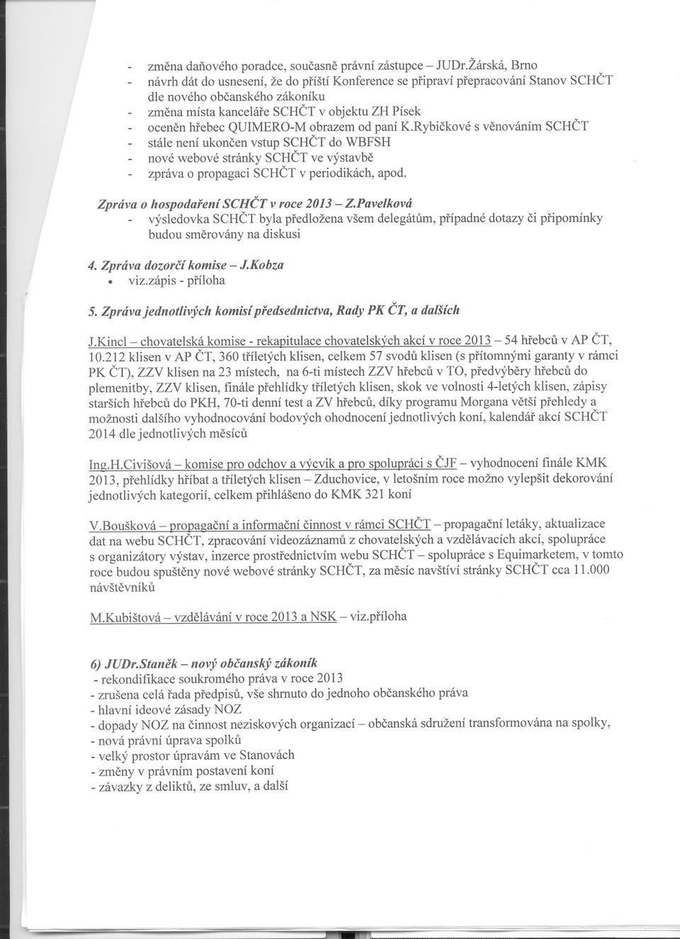 periodikách, apod Zpráva o hospodarení SCHCT v roce 2013 - ZPavelková výsledovka SCHCT byla predložena všem delegátum, prípadné dotazy ci pripomínky budou smerovány na diskusi ~ 4 Zpráva dozorcí