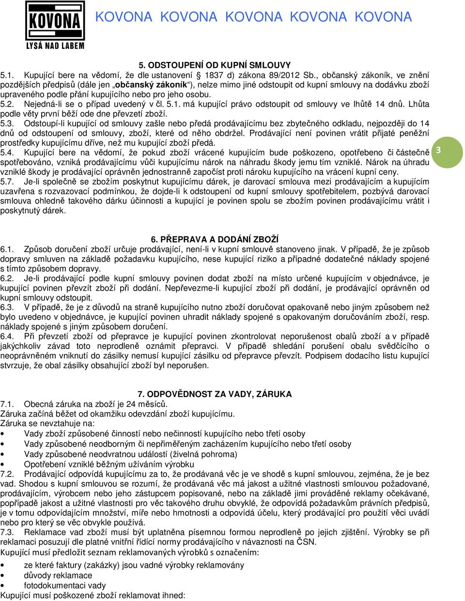 Nejedná-li se o případ uvedený v čl. 5.1. má kupující právo odstoupit od smlouvy ve lhůtě 14 dnů. Lhůta podle věty první běží ode dne převzetí zboží. 5.3.