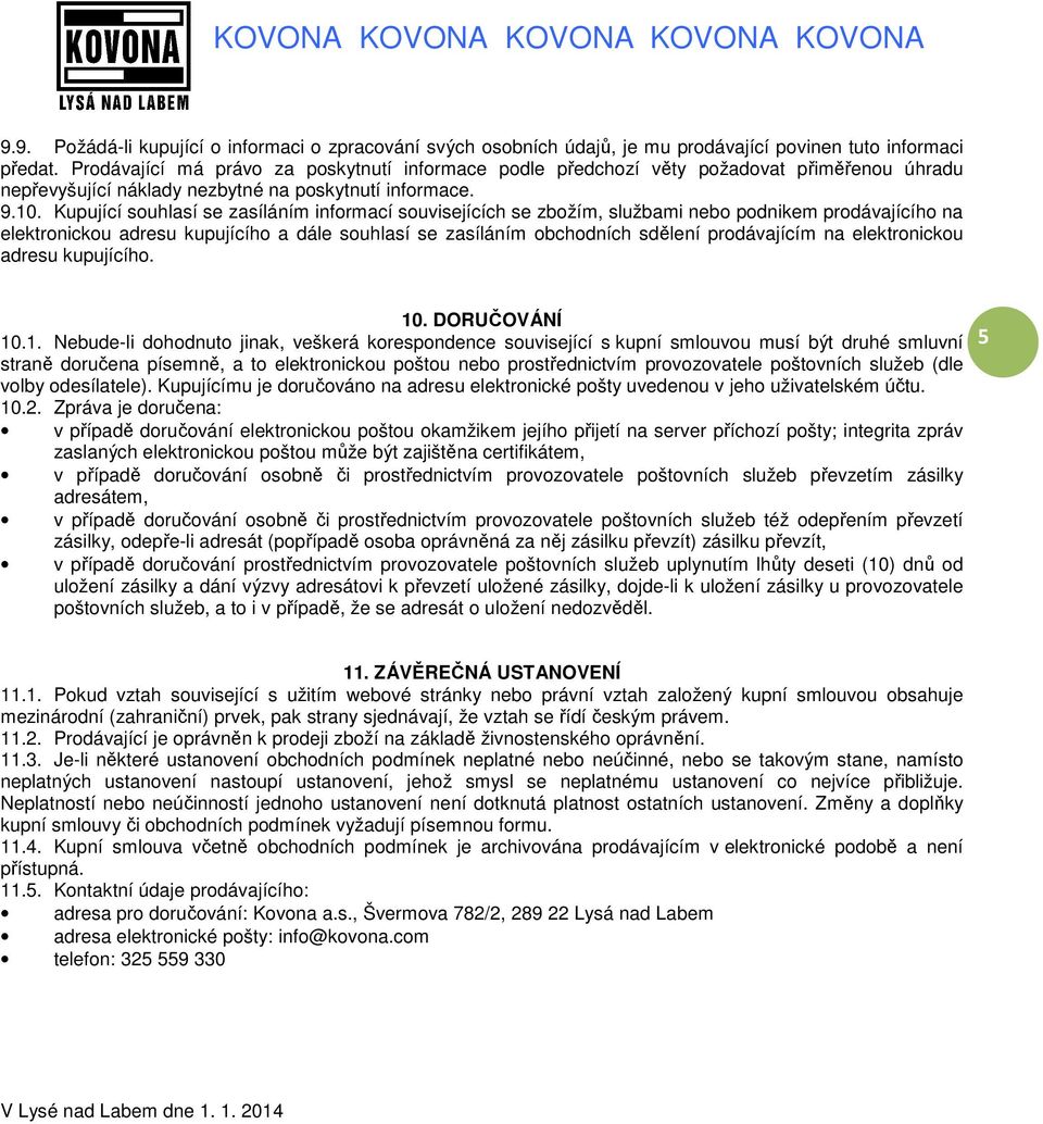 Kupující souhlasí se zasíláním informací souvisejících se zbožím, službami nebo podnikem prodávajícího na elektronickou adresu kupujícího a dále souhlasí se zasíláním obchodních sdělení prodávajícím