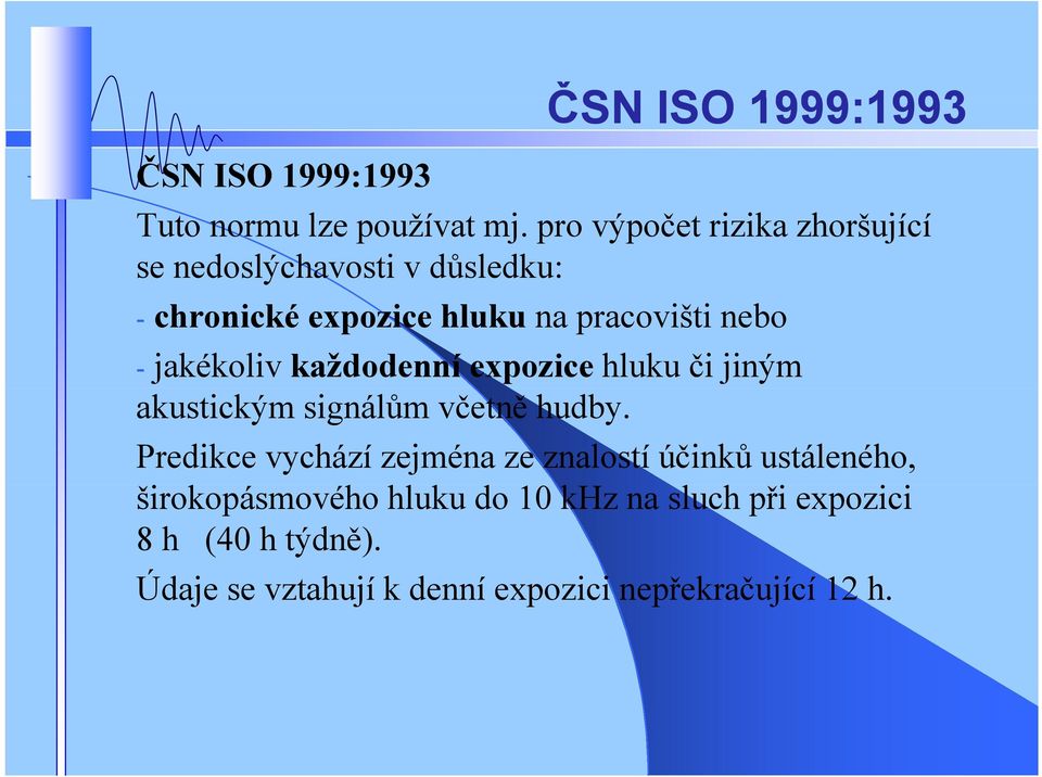 jakékoliv každodenní expozice hluku či jiným akustickým signálům včetně hudby.