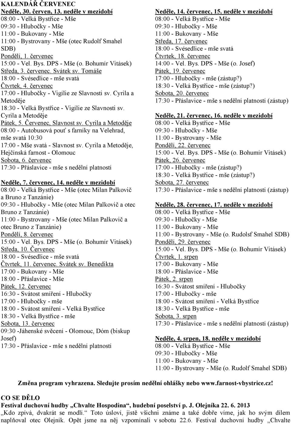 Cyrila a Metoděje 08:00 - Autobusová pouť s farníky na Velehrad, mše svatá 10:30 17:00 - Mše svatá - Slavnost sv. Cyrila a Metoděje, Hejčínská farnost - Olomouc Sobota, 6.