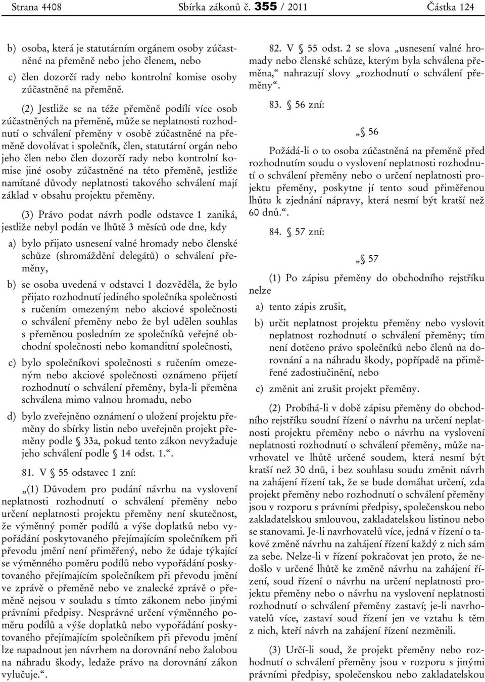 (2) Jestliže se na téže přeměně podílí více osob zúčastněných na přeměně, může se neplatnosti rozhodnutí o schválení přeměny v osobě zúčastněné na přeměně dovolávat i společník, člen, statutární