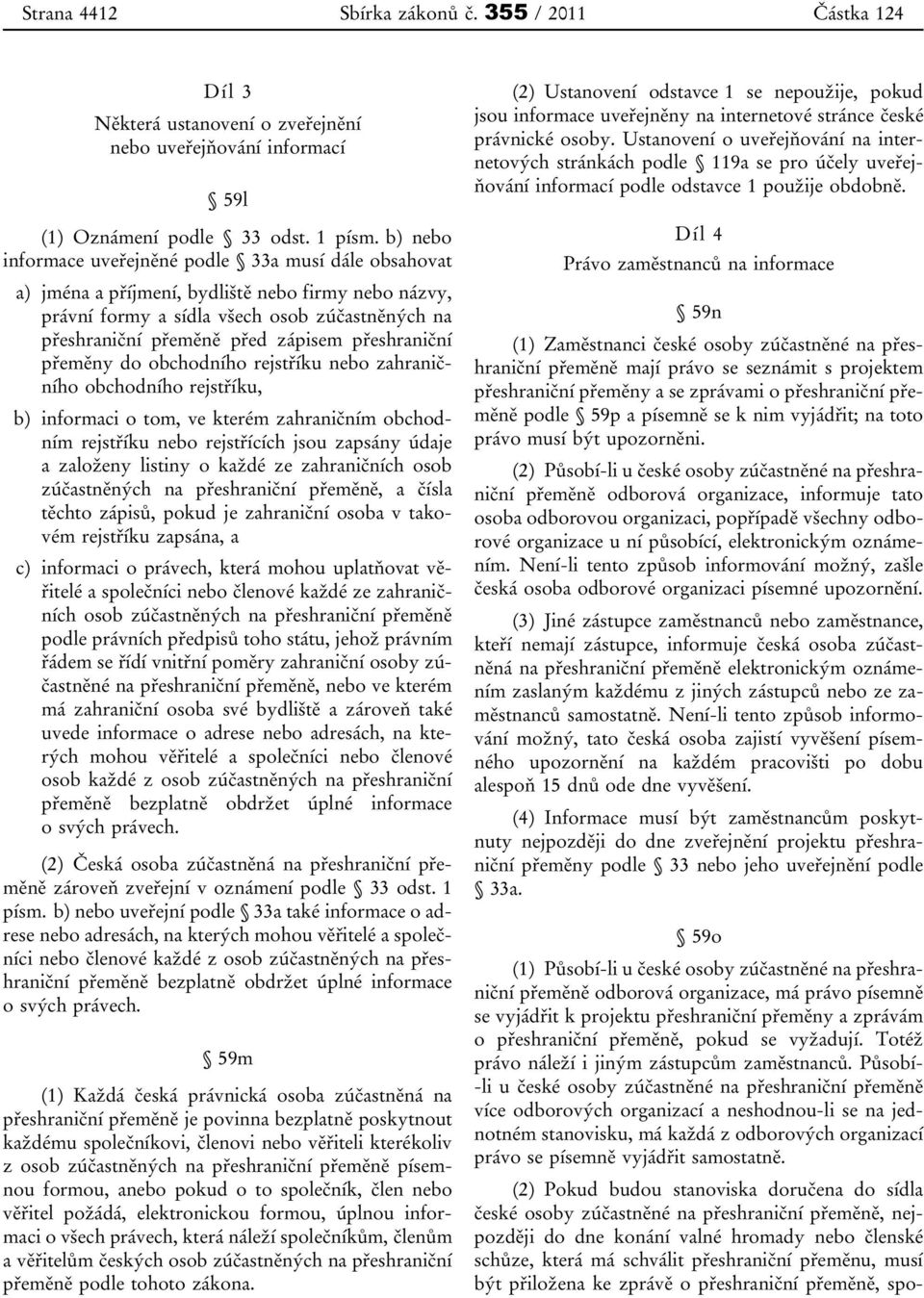 přeshraniční přeměny do obchodního rejstříku nebo zahraničního obchodního rejstříku, b) informaci o tom, ve kterém zahraničním obchodním rejstříku nebo rejstřících jsou zapsány údaje a založeny