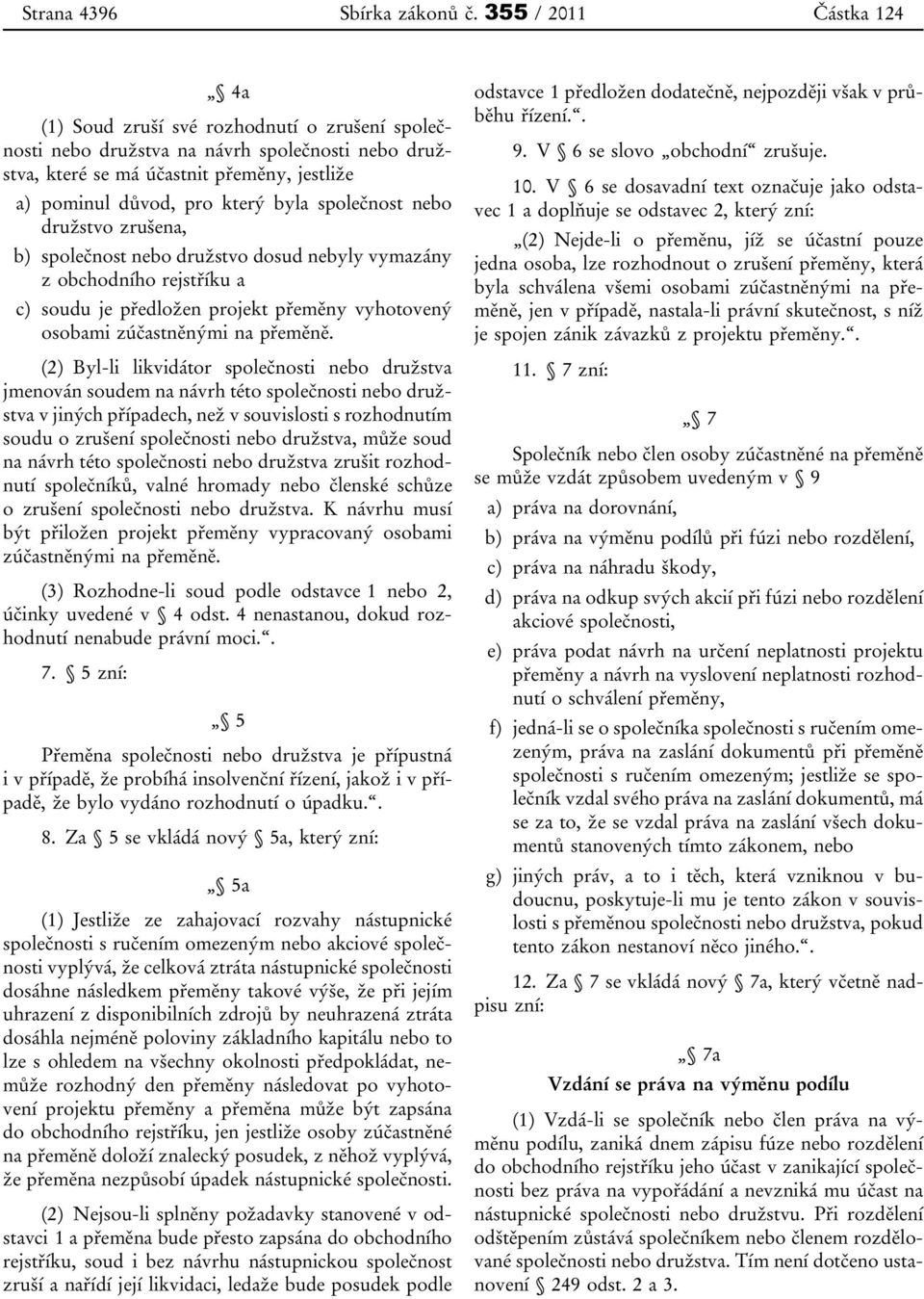 společnost nebo družstvo zrušena, b) společnost nebo družstvo dosud nebyly vymazány z obchodního rejstříku a c) soudu je předložen projekt přeměny vyhotovený osobami zúčastněnými na přeměně.