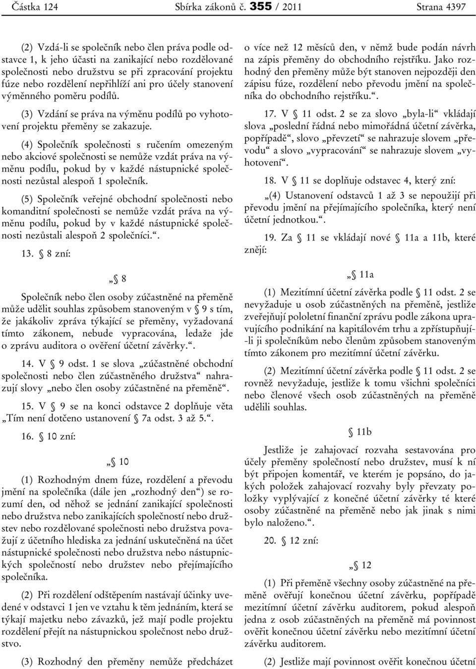 nepřihlíží ani pro účely stanovení výměnného poměru podílů. (3) Vzdání se práva na výměnu podílů po vyhotovení projektu přeměny se zakazuje.