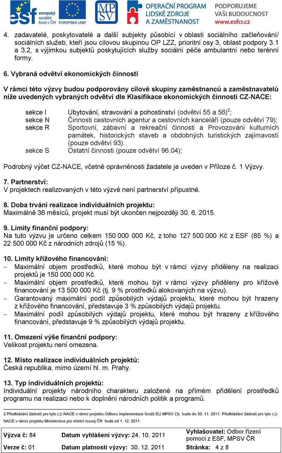 Vybraná odvětví ekonomických činností V rámci této výzvy budou podporovány cílové skupiny zaměstnanců a zaměstnavatelů níže uvedených vybraných odvětví dle Klasifikace ekonomických činností CZ-NACE: