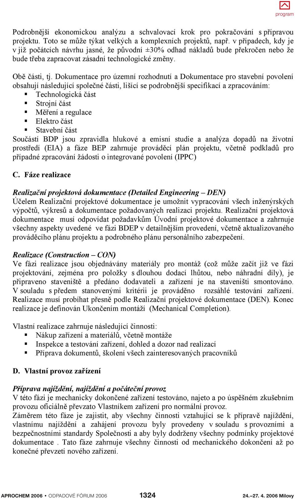 Dokumentace pro územní rozhodnutí a Dokumentace pro stavební povolení obsahují následující spole né ásti, lišící se podrobn jší specifikací a zpracováním: Technologická ást Strojní ást M ení a