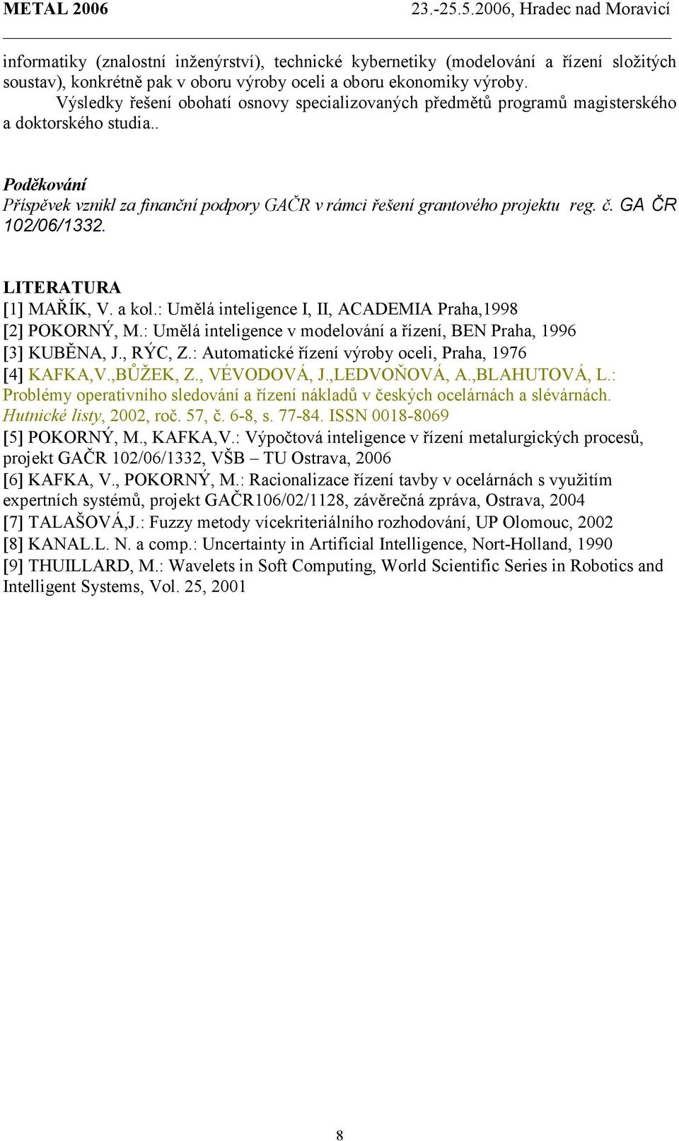 GA ČR 102/06/1332. LITERATURA [1] MAŘÍK, V. a kol.: Umělá inteligence I, II, ACADEMIA Praha,1998 [2] POKORNÝ, M.: Umělá inteligence v modelování a řízení, BEN Praha, 1996 [3] KUBĚNA, J., RÝC, Z.