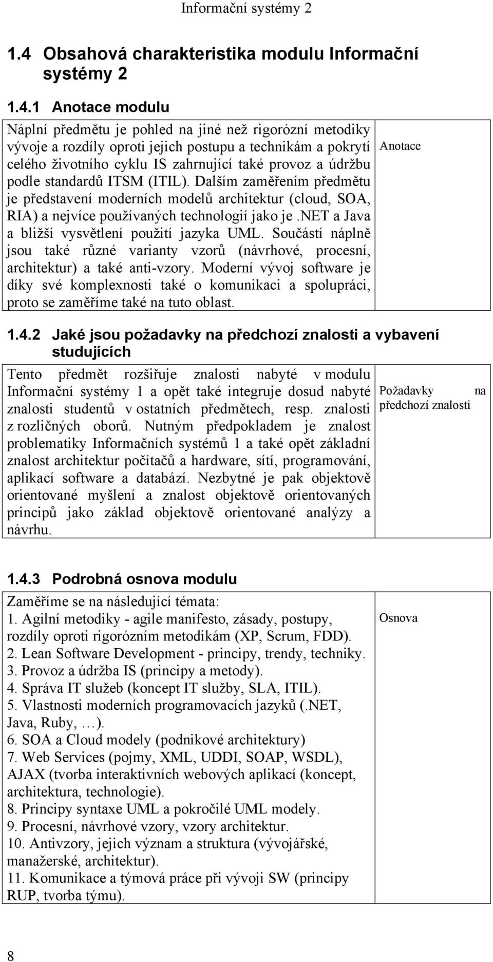 Dalším zaměřením předmětu je představení moderních modelů architektur (cloud, SOA, RIA) a nejvíce používaných technologií jako je.net a Java a bližší vysvětlení použití jazyka UML.