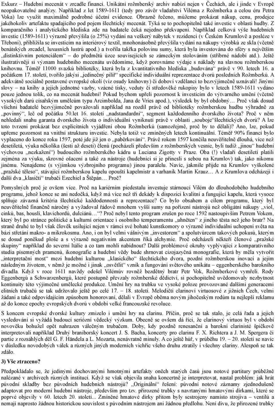 Obrazně řečeno, můžeme prokázat nákup, cenu, prodejce jakéhokoliv artefaktu spadajícího pod pojem šlechtický mecenát. Týká se to pochopitelně také investic v oblasti hudby.