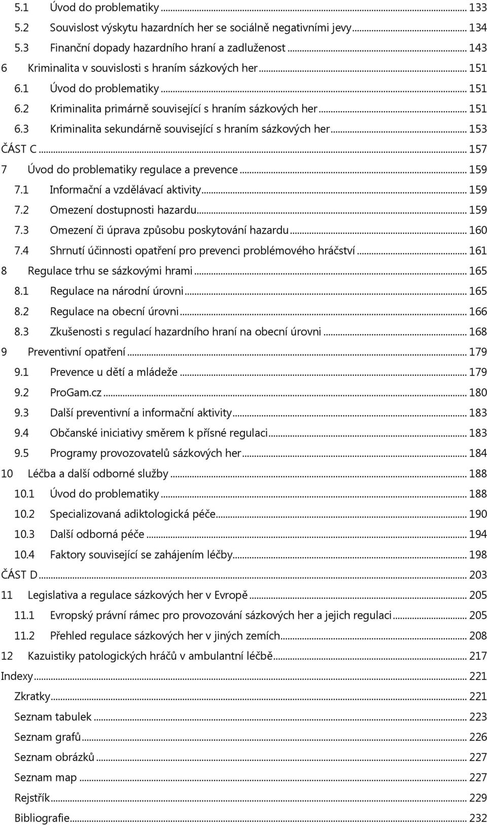 .. 153 ČÁST C... 157 7 Úvod do problematiky regulace a prevence... 159 7.1 Informační a vzdělávací aktivity... 159 7.2 Omezení dostupnosti hazardu... 159 7.3 Omezení či úprava způsobu poskytování hazardu.