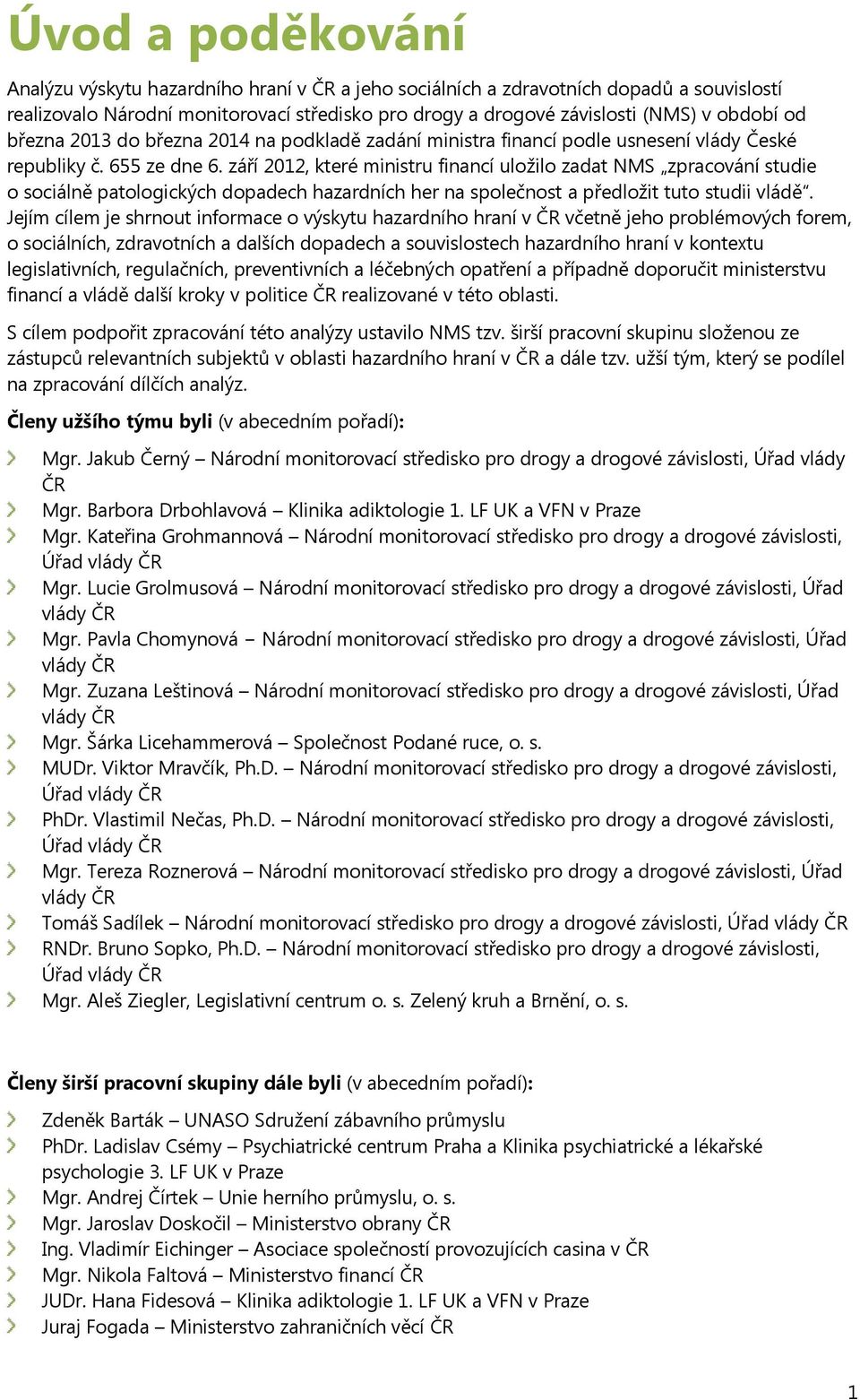 září 2012, které ministru financí uložilo zadat NMS zpracování studie o sociálně patologických dopadech hazardních her na společnost a předložit tuto studii vládě.