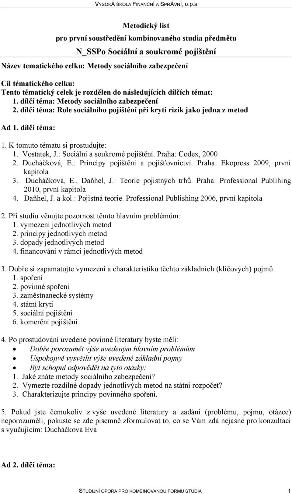 Praha: Codex, 2000 2. Ducháčková, E.: Principy pojištění a pojišťovnictví. Praha: Ekopress 2009, první kapitola 3. Ducháčková, E., Daňhel, J.: Teorie pojistných trhů.