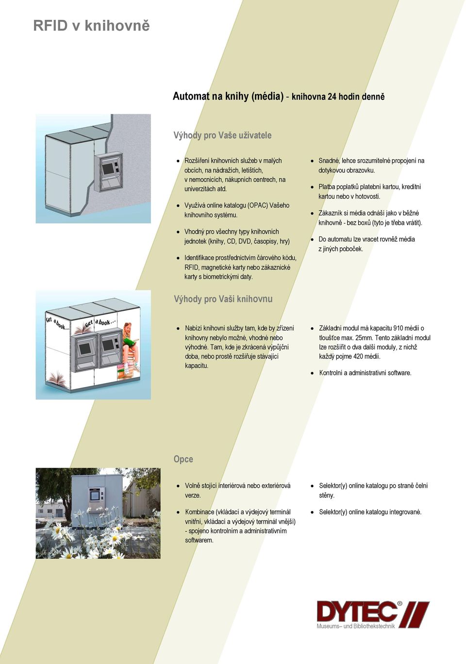 Vhodný pro všechny typy knihovních jednotek (knihy, CD, DVD, časopisy, hry) Identifikace prostřednictvím čárového kódu, RFID, magnetické karty nebo zákaznické karty s biometrickými daty.