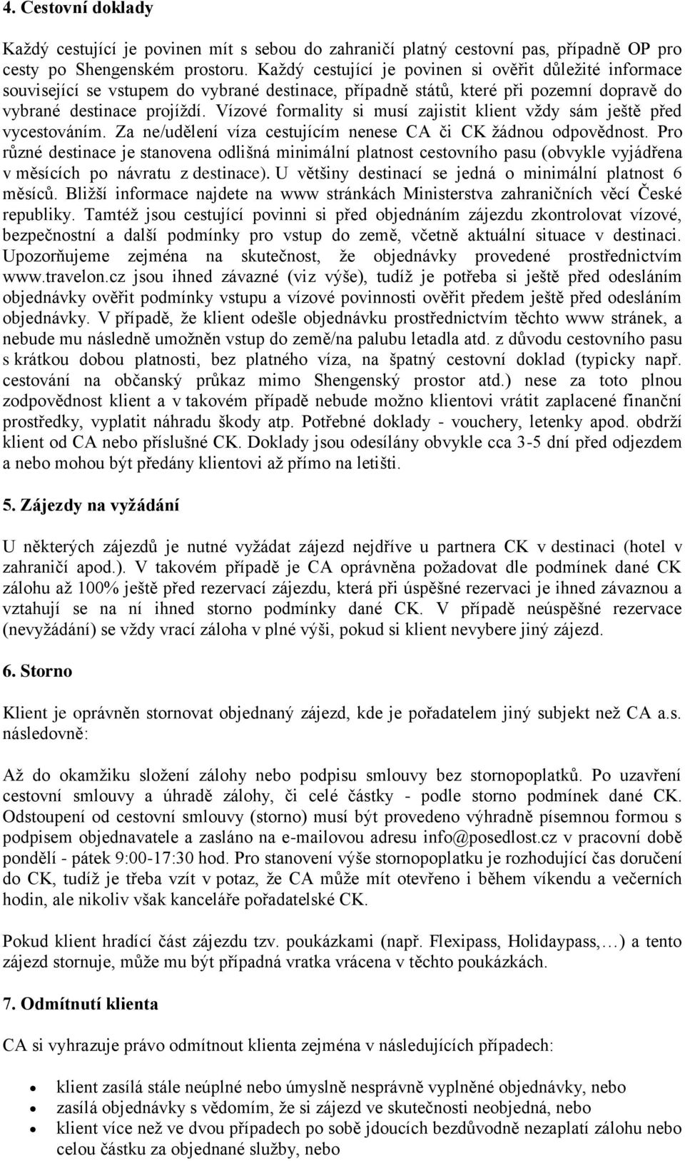 Vízové formality si musí zajistit klient vždy sám ještě před vycestováním. Za ne/udělení víza cestujícím nenese CA či CK žádnou odpovědnost.