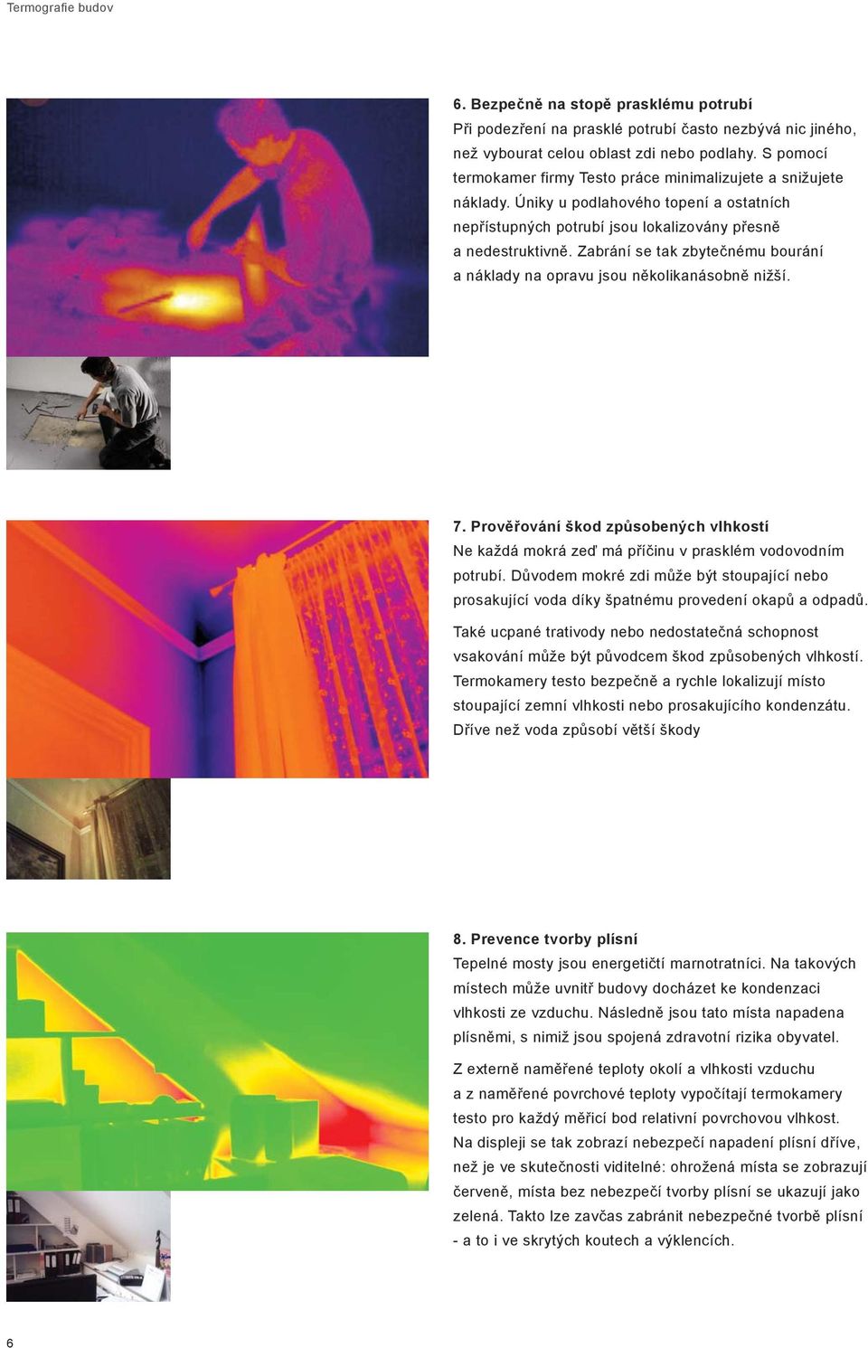 Zabrání se tak zbytečnému bourání a náklady na opravu jsou několikanásobně nižší. 7. Prověřování škod způsobených vlhkostí Ne každá mokrá zeď má příčinu v prasklém vodovodním potrubí.