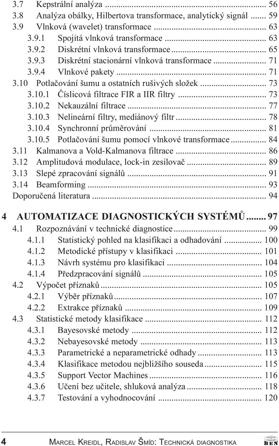 .. 77 3.10.3 Nelineární filtry, mediánový filtr... 78 3.10.4 Synchronní prùmìrování... 81 3.10.5 Potlaèování šumu pomocí vlnkové transformace... 84 3.11 Kalmanova a Vold-Kalmanova filtrace... 86 3.