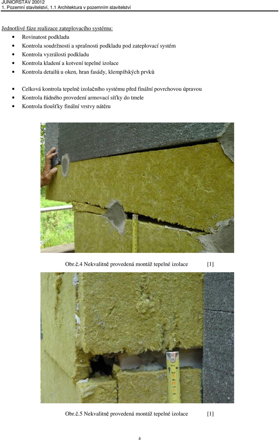 zateplovací systém Kontrola vyzrálosti podkladu Kontrola kladení a kotvení tepelné izolace Kontrola detailů u oken, hran fasády, klempířských prvků Celková