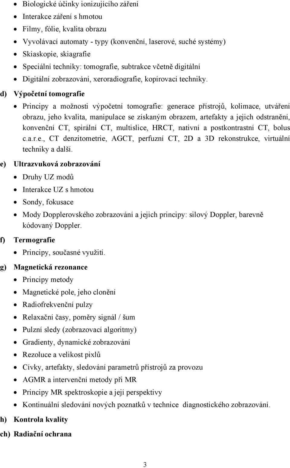 d) Výpočetní tomografie Principy a možnosti výpočetní tomografie: generace přístrojů, kolimace, utváření obrazu, jeho kvalita, manipulace se získaným obrazem, artefakty a jejich odstranění, konvenční