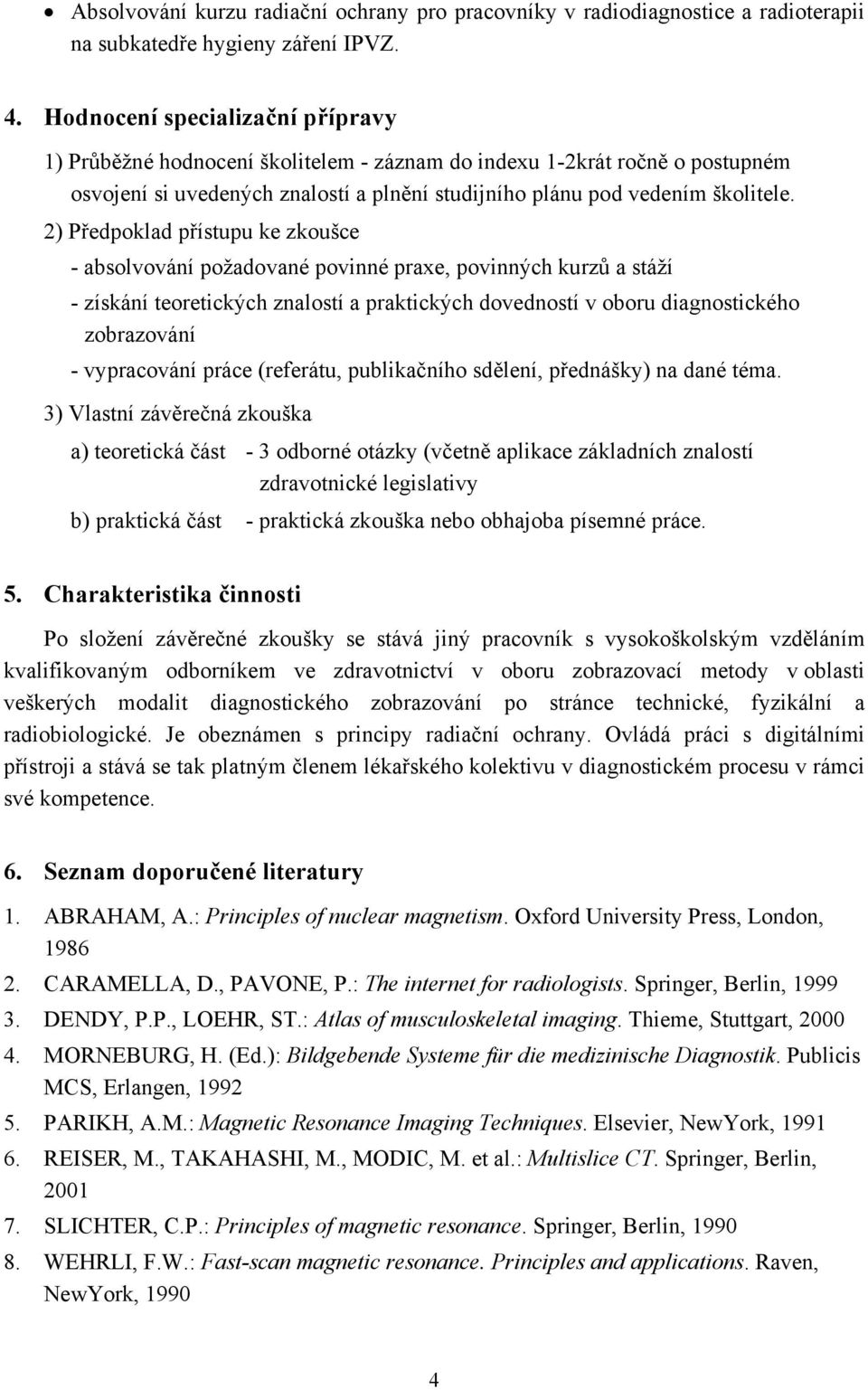 2) Předpoklad přístupu ke zkoušce - absolvování požadované povinné praxe, povinných kurzů a stáží - získání teoretických znalostí a praktických dovedností v oboru diagnostického zobrazování -