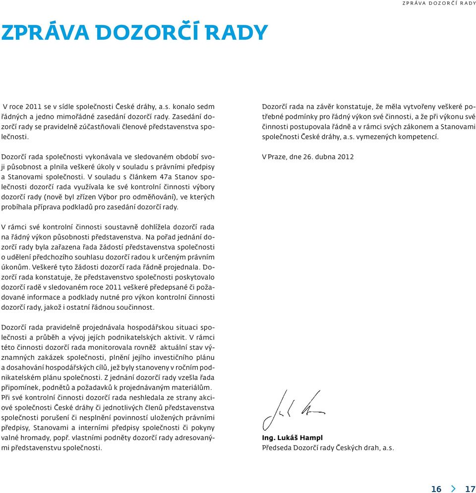 Dozorčí rada na závěr konstatuje, že měla vytvořeny veškeré potřebné podmínky pro řádný výkon své činnosti, a že při výkonu své činnosti postupovala řádně a v rámci svých zákonem a Stanovami