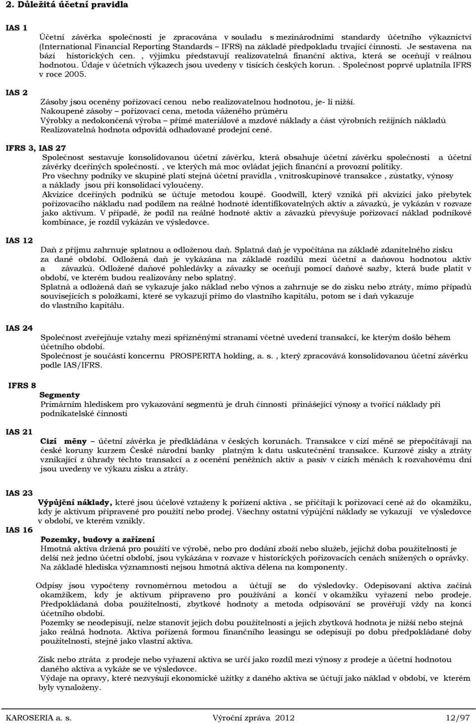 Údaje v účetních výkazech jsou uvedeny v tisících českých korun.. Společnost poprvé uplatnila IFRS v roce 2005. Zásoby jsou oceněny pořizovací cenou nebo realizovatelnou hodnotou, je- li nižší.