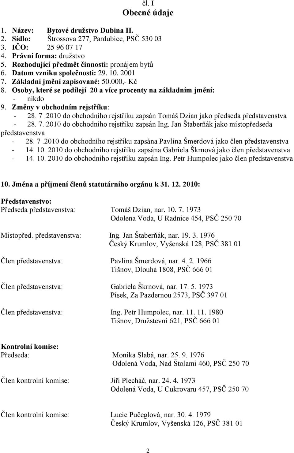 7. 2010 do obchodního rejstříku zapsán Ing. Jan Štaberňák jako místopředseda představenstva - 28. 7.2010 do obchodního rejstříku zapsána Pavlína Šmerdová jako člen představenstva - 14. 10.