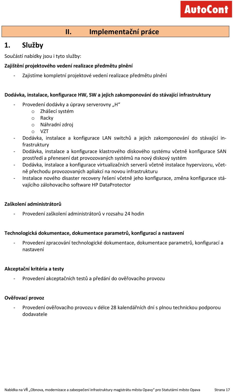 HW, SW a jejich zakomponování do stávající infrastruktury - Provedení dodávky a úpravy serverovny H o Zhášecí systém o Racky o Náhradní zdroj o VZT - Dodávka, instalace a konfigurace LAN switchů a