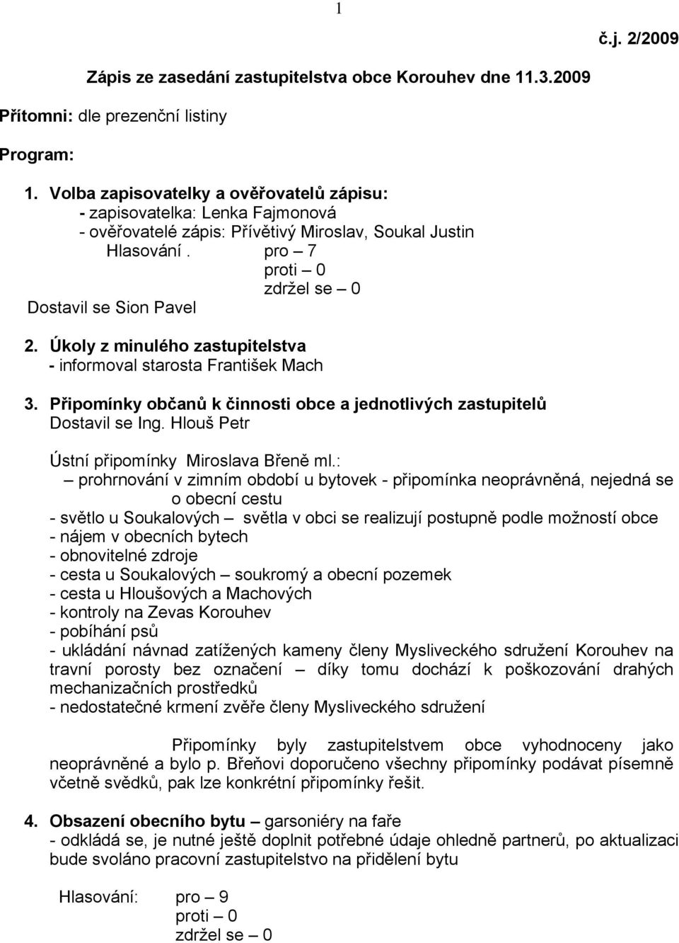 Úkoly z minulého zastupitelstva - informoval starosta František Mach 3. Připomínky občanů k činnosti obce a jednotlivých zastupitelů Dostavil se Ing. Hlouš Petr Ústní připomínky Miroslava Břeně ml.