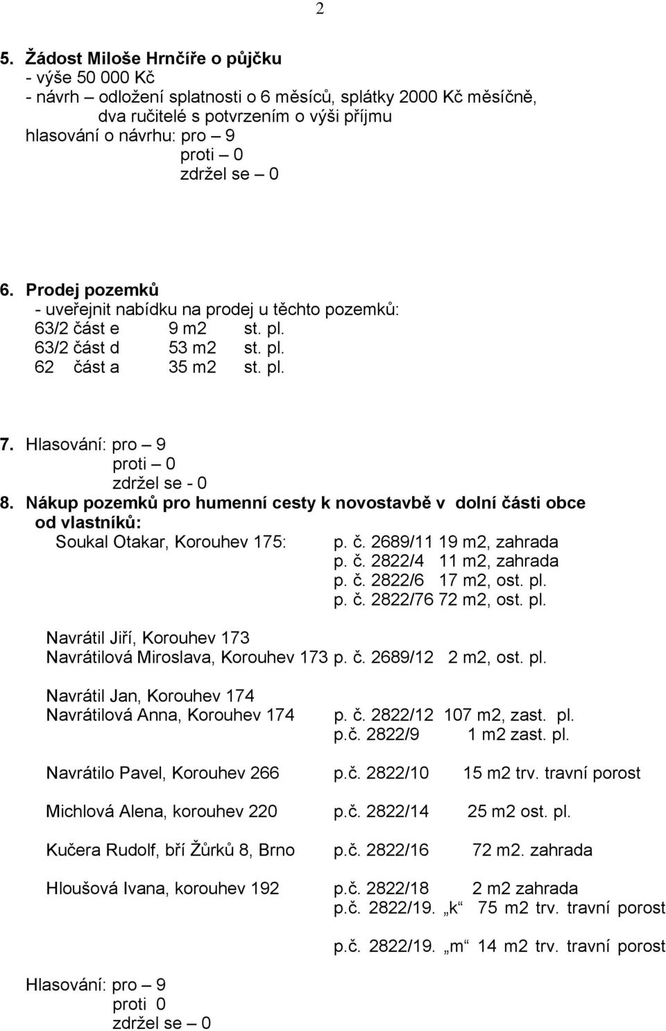 Nákup pozemků pro humenní cesty k novostavbě v dolní části obce od vlastníků: Soukal Otakar, Korouhev 175: p. č. 2689/11 19 m2, zahrada p. č. 2822/4 11 m2, zahrada p. č. 2822/6 17 m2, ost. pl. p. č. 2822/76 72 m2, ost.