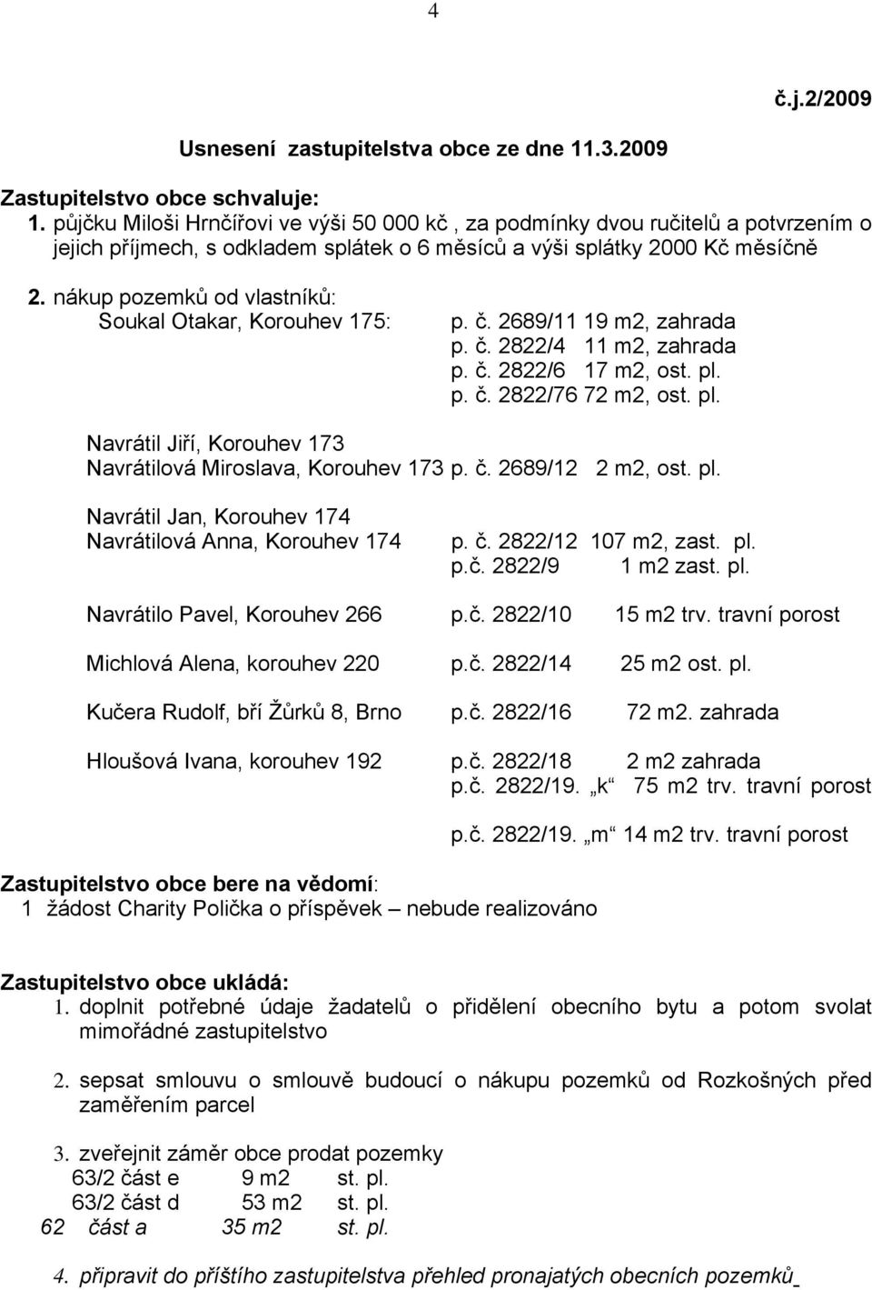 nákup pozemků od vlastníků: Soukal Otakar, Korouhev 175: p. č. 2689/11 19 m2, zahrada p. č. 2822/4 11 m2, zahrada p. č. 2822/6 17 m2, ost. pl.