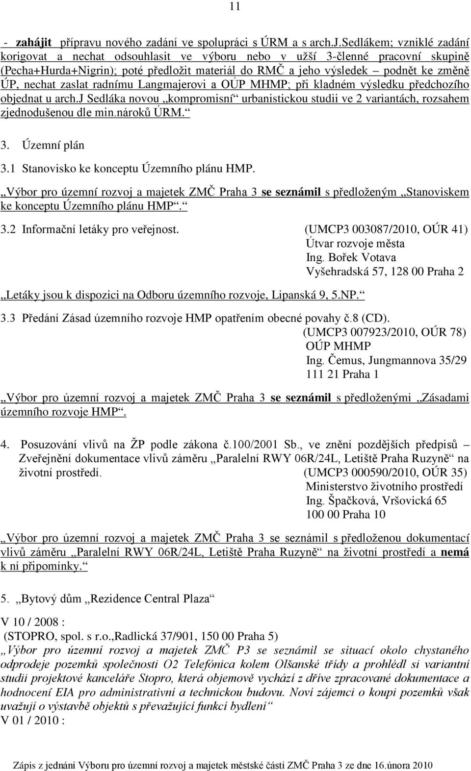sedlákem; vzniklé zadání korigovat a nechat odsouhlasit ve výboru nebo v užší 3-členné pracovní skupině (Pecha+Hurda+Nigrin); poté předložit materiál do RMČ a jeho výsledek podnět ke změně ÚP, nechat
