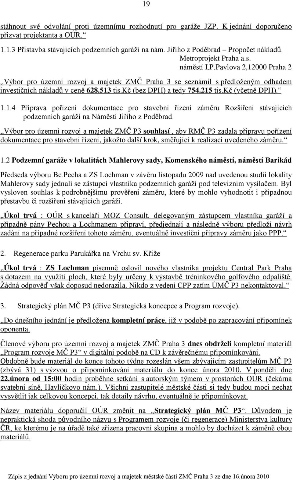 513 tis.kč (bez DPH) a tedy 754.215 tis.kč (včetně DPH). 1.1.4 Příprava pořízení dokumentace pro stavební řízení záměru Rozšíření stávajících podzemních garáží na Náměstí Jiřího z Poděbrad.