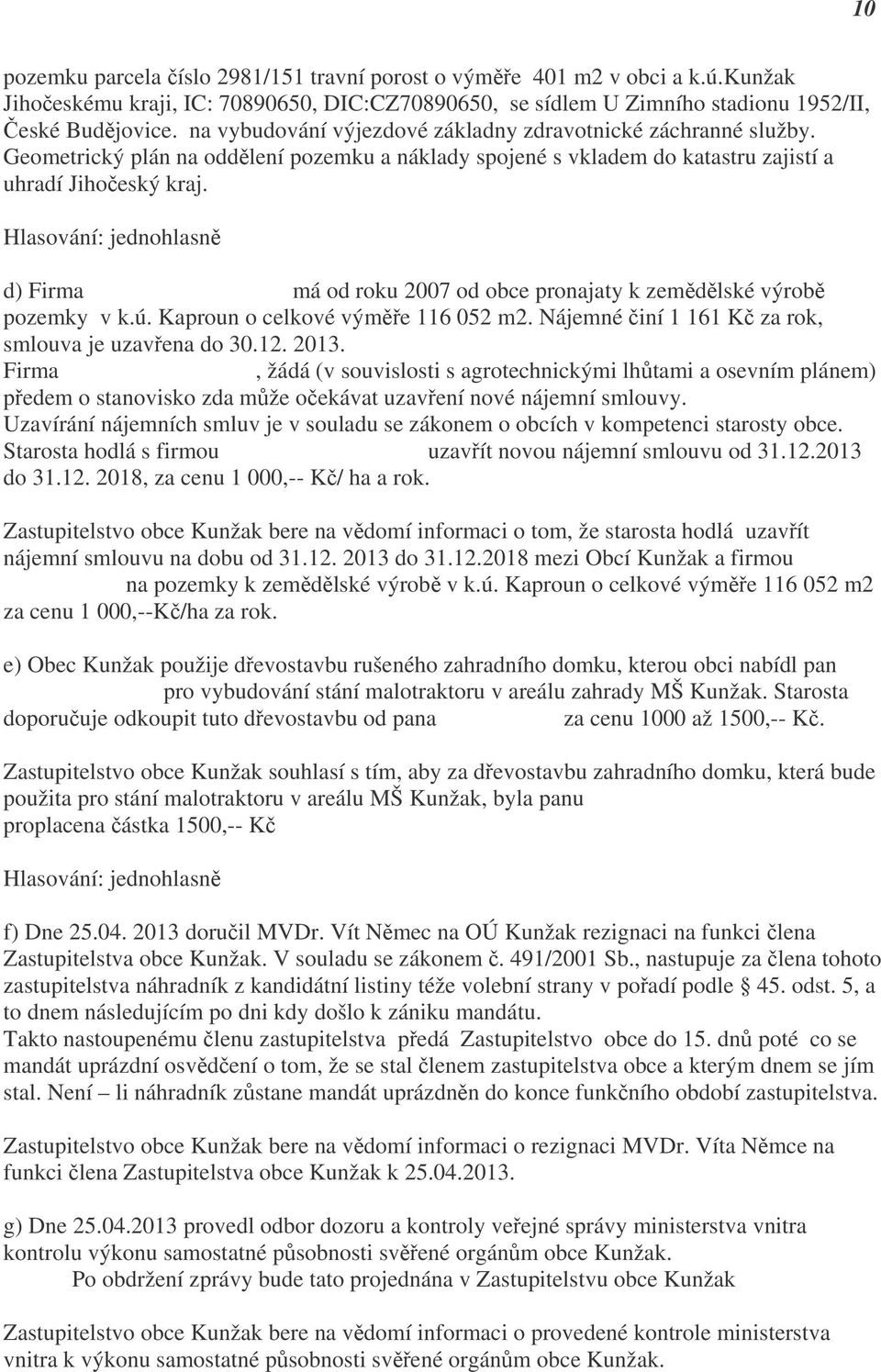 ú. Kaproun o celkové výměře 116 052 m2. Nájemné činí 1 161 Kč za rok, smlouva je uzavřena do 30.12. 2013. Firma Jiří Jura s.r.o. Hůrky, žádá (v souvislosti s agrotechnickými lhůtami a osevním plánem) předem o stanovisko zda může očekávat uzavření nové nájemní smlouvy.