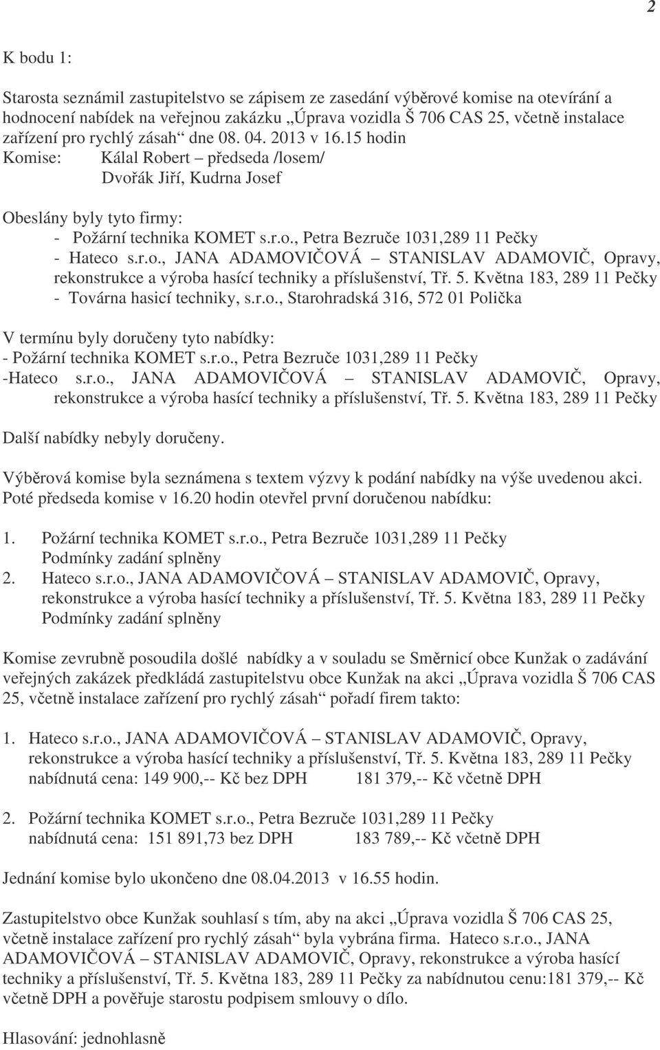 r.o., JANA ADAMOVIČOVÁ STANISLAV ADAMOVIČ, Opravy, rekonstrukce a výroba hasící techniky a příslušenství, Tř. 5. Května 183, 289 11 Pečky - Továrna hasicí techniky, s.r.o., Starohradská 316, 572 01 Polička V termínu byly doručeny tyto nabídky: - Požární technika KOMET s.