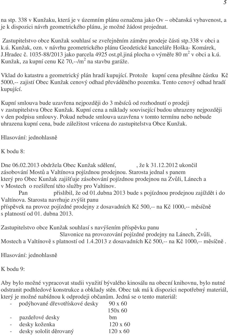 1035-88/2013 jako parcela 4925 ost.pl.jiná plocha o výměře 80 m 2 v obci a k.ú. Kunžak, za kupní cenu Kč 70,--/m 2 na stavbu garáže. Vklad do katastru a geometrický plán hradí kupující.