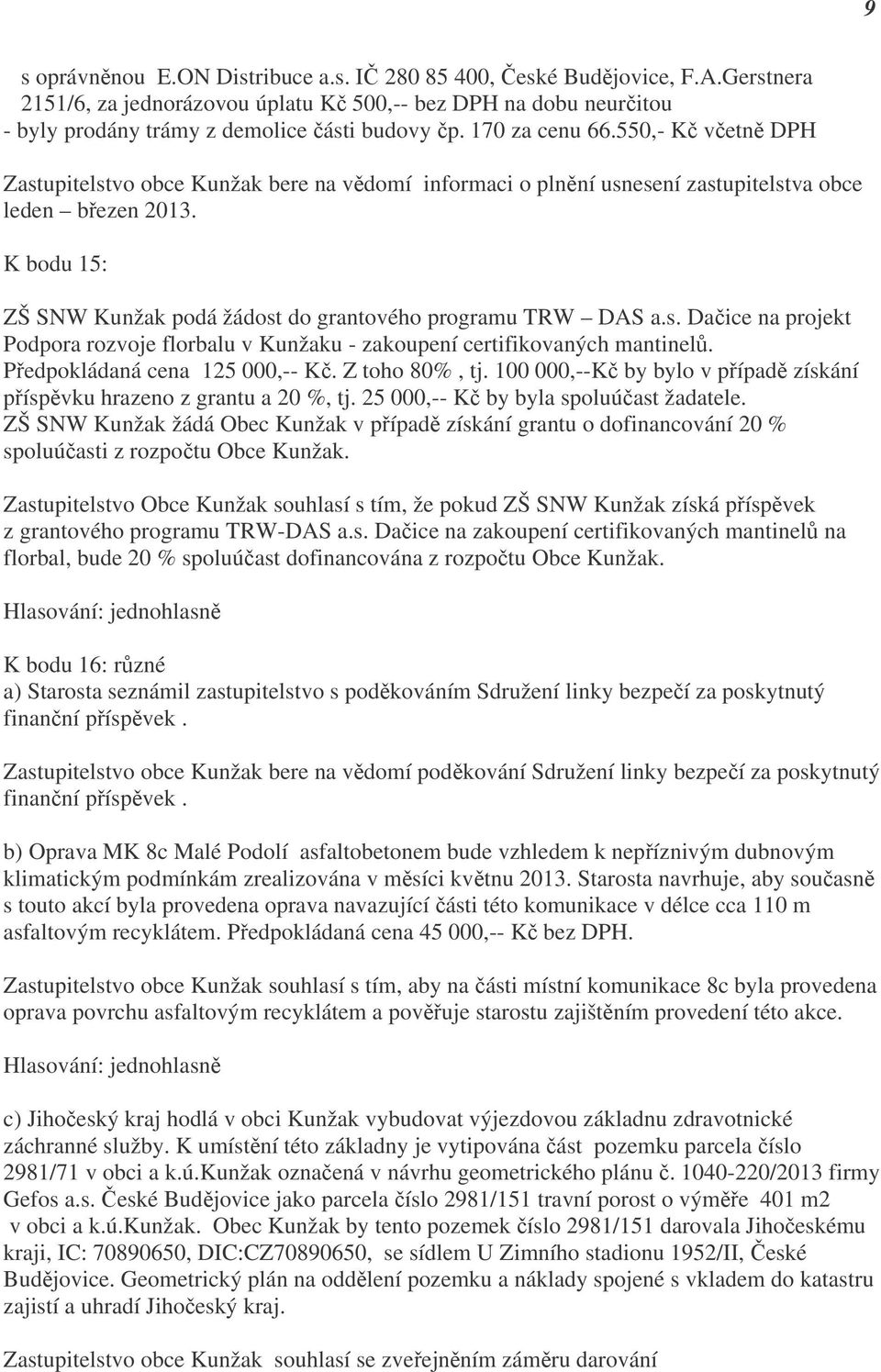 K bodu 15: ZŠ SNW Kunžak podá žádost do grantového programu TRW DAS a.s. Dačice na projekt Podpora rozvoje florbalu v Kunžaku - zakoupení certifikovaných mantinelů. Předpokládaná cena 125 000,-- Kč.
