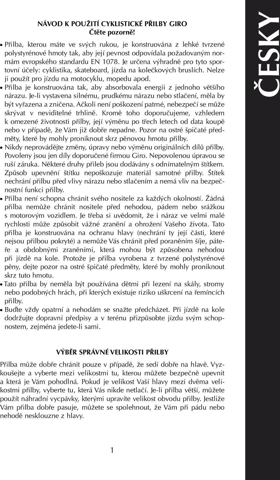 Je určena výhradně pro tyto sportovní účely: cyklistika, skateboard, jízda na kolečkových bruslích. Nelze ji použít pro jízdu na motocyklu, mopedu apod.