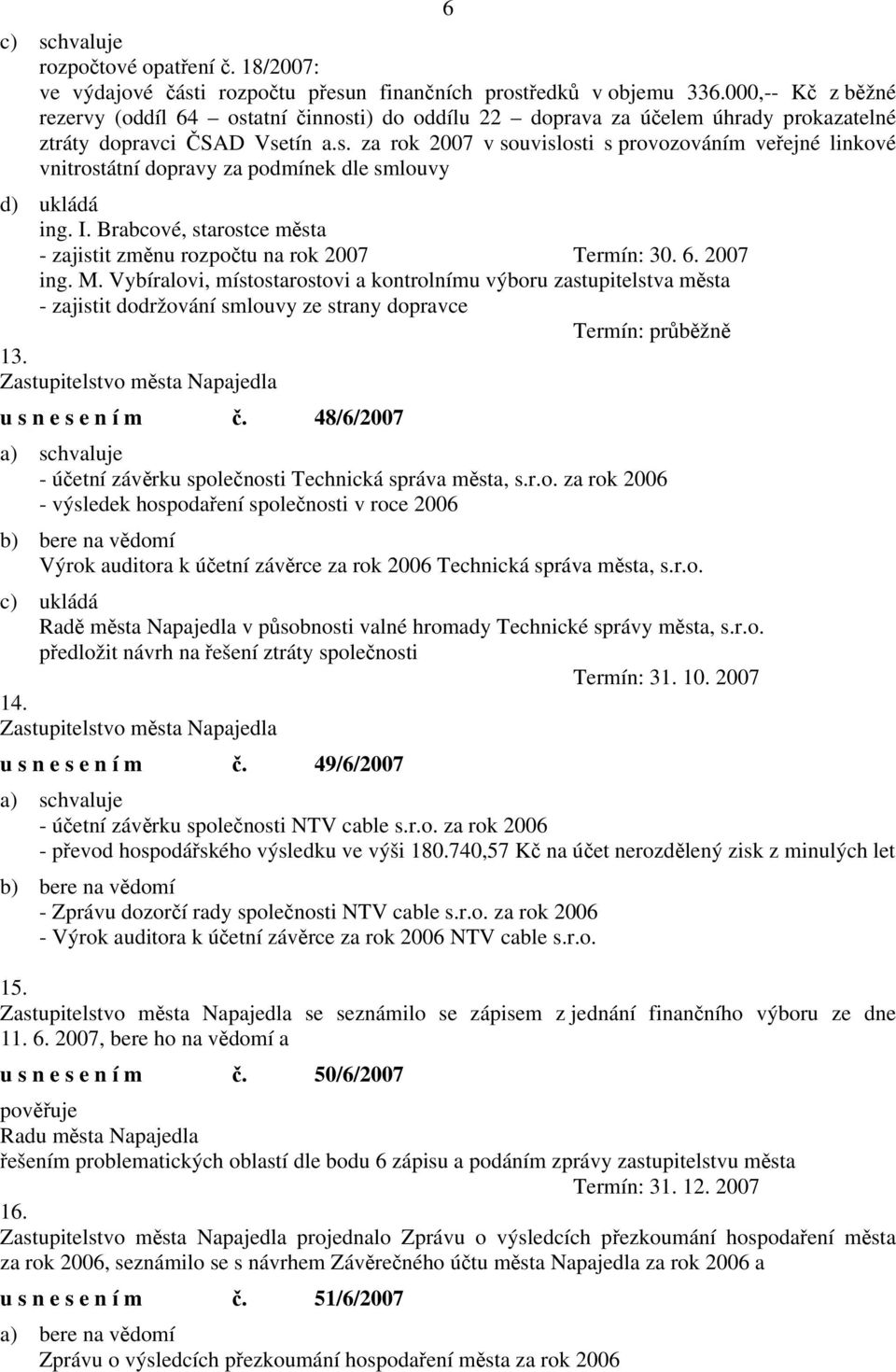 M. Vybíralovi, místostarostovi a kontrolnímu výboru zastupitelstva města - zajistit dodržování smlouvy ze strany dopravce Termín: průběžně 13. Zastupitelstvo města Napajedla u s n e s e n í m č.