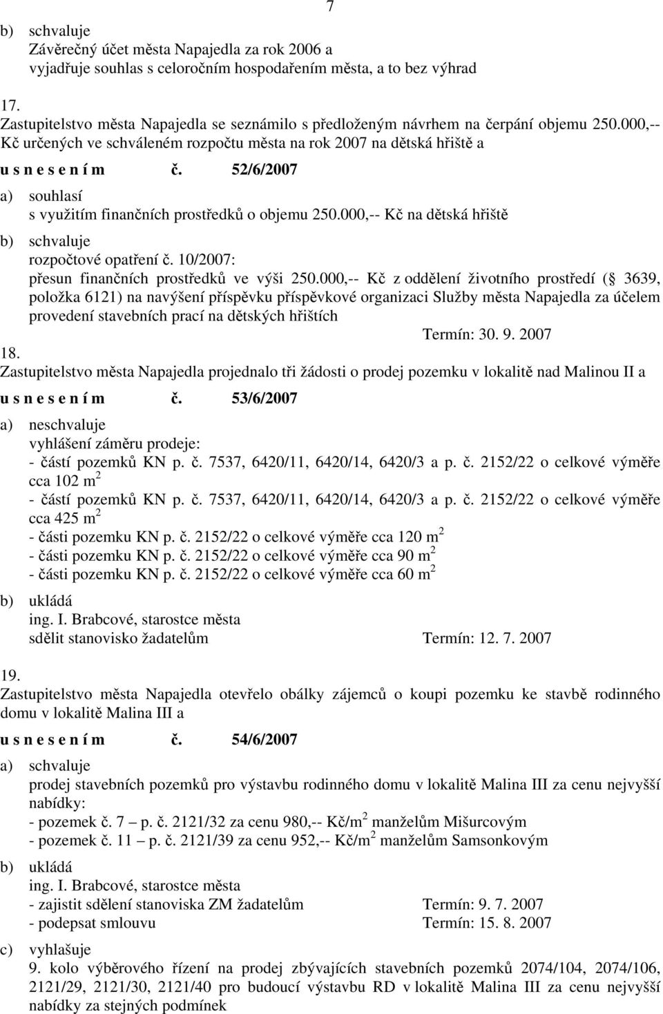 52/6/2007 a) souhlasí s využitím finančních prostředků o objemu 250.000,-- Kč na dětská hřiště rozpočtové opatření č. 10/2007: přesun finančních prostředků ve výši 250.